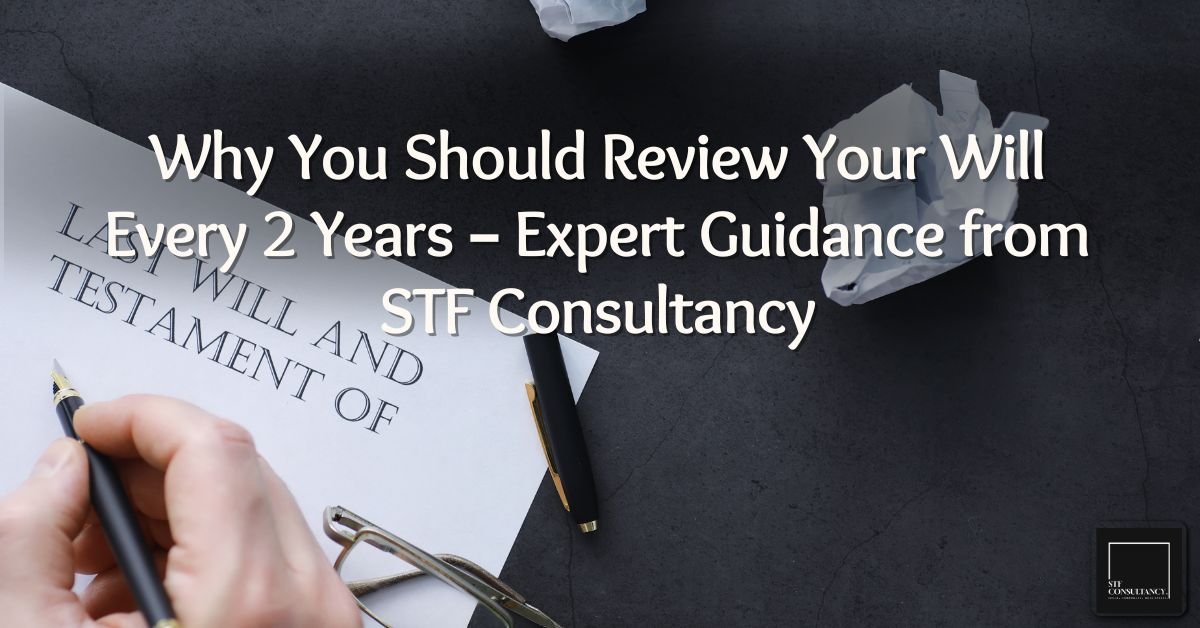 Why You Should Review Your Will Every 2 Years – Expert Guidance from STF Consultancy